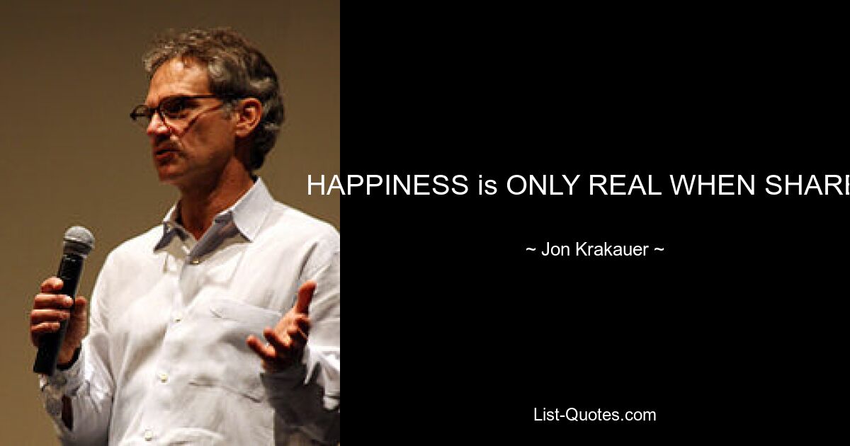 HAPPINESS is ONLY REAL WHEN SHARED — © Jon Krakauer