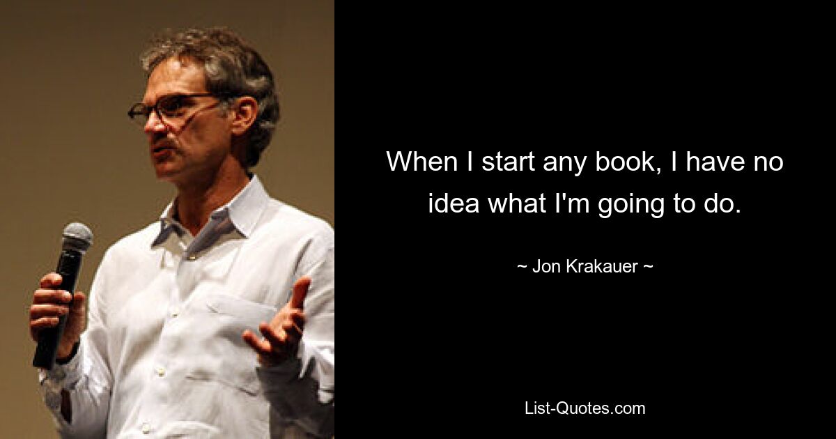 When I start any book, I have no idea what I'm going to do. — © Jon Krakauer