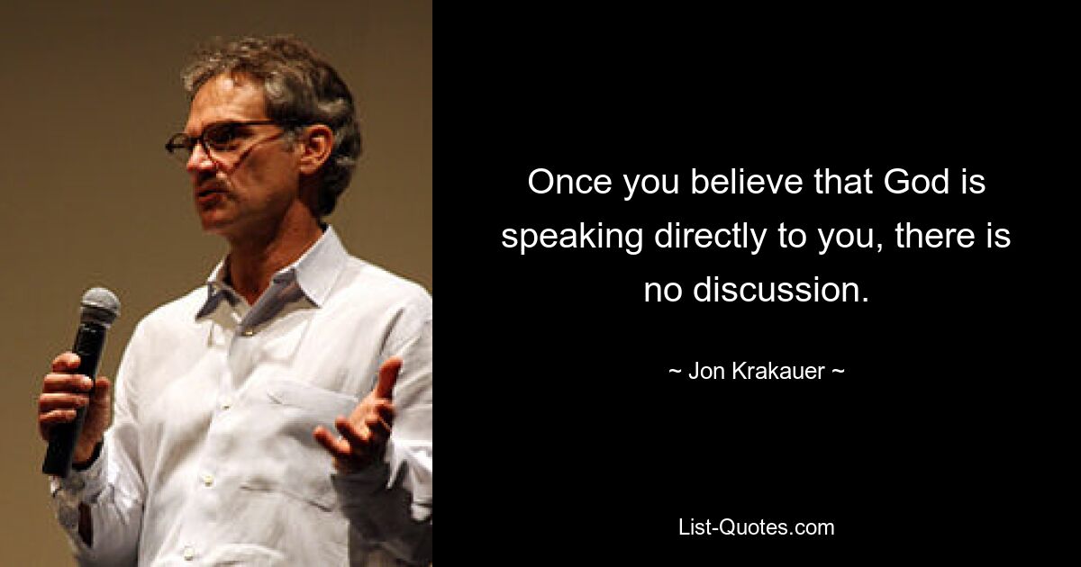 Once you believe that God is speaking directly to you, there is no discussion. — © Jon Krakauer