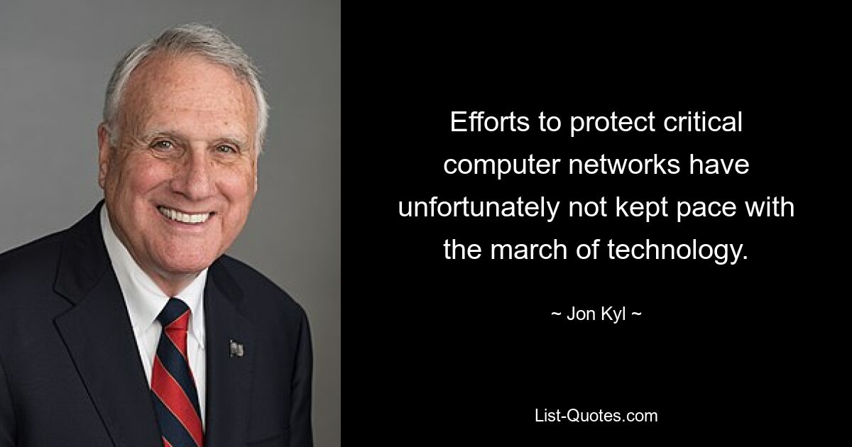 Efforts to protect critical computer networks have unfortunately not kept pace with the march of technology. — © Jon Kyl