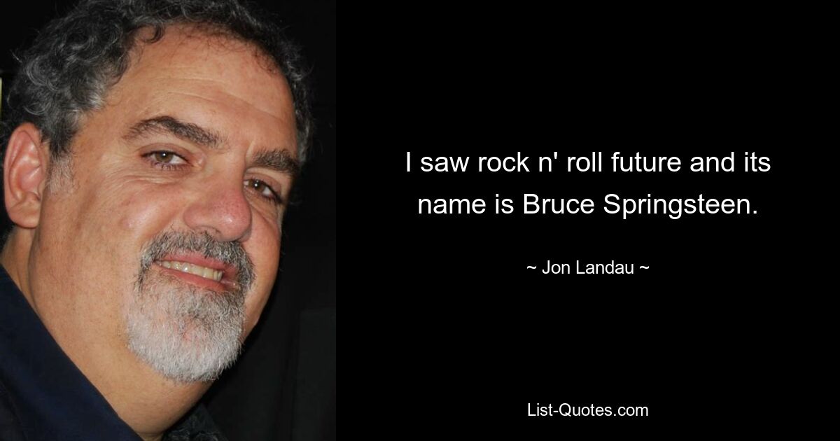 I saw rock n' roll future and its name is Bruce Springsteen. — © Jon Landau