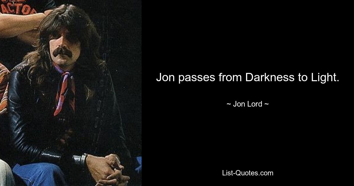 Jon passes from Darkness to Light. — © Jon Lord