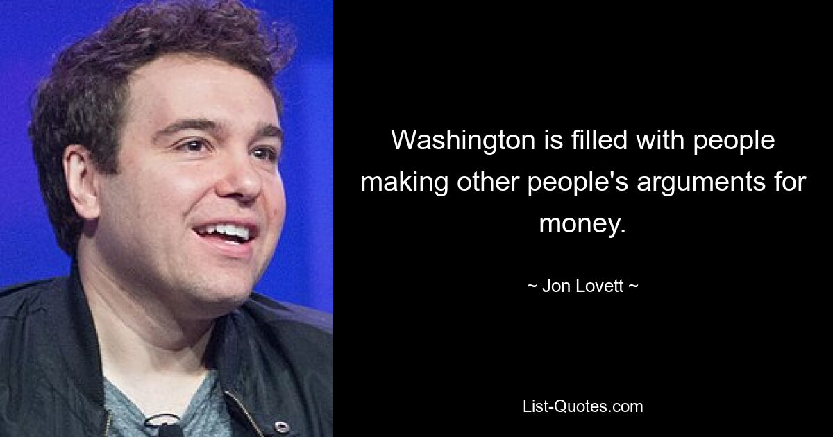 In Washington wimmelt es nur so von Leuten, die für Geld die Argumente anderer Leute vorbringen. — © Jon Lovett 