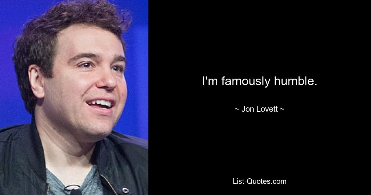 I'm famously humble. — © Jon Lovett