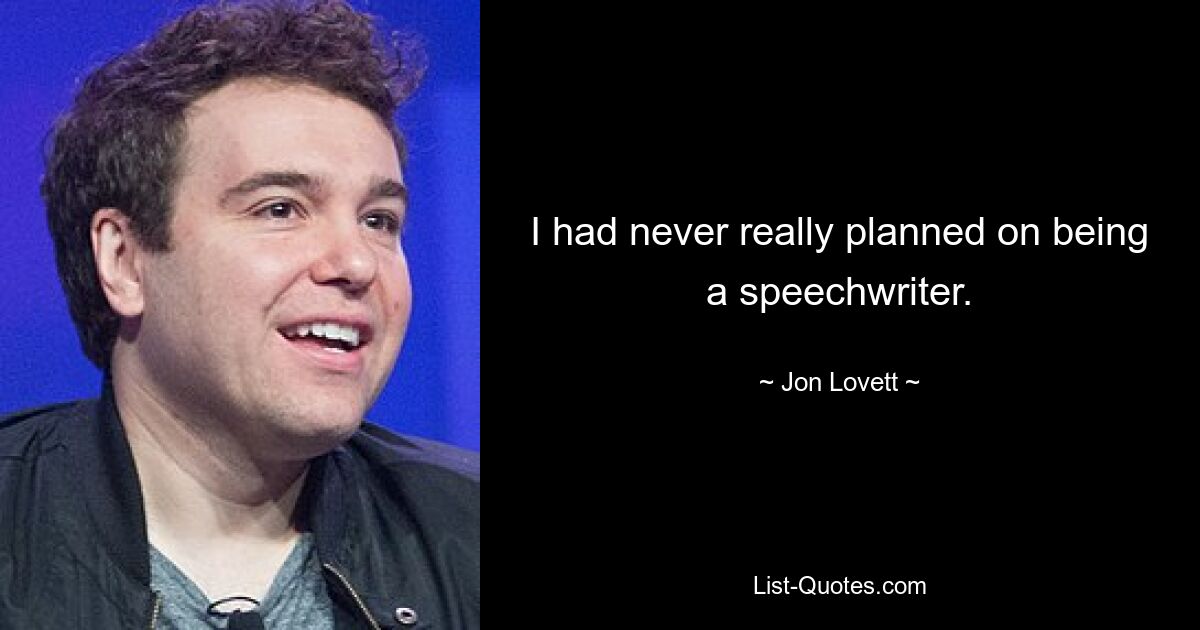 I had never really planned on being a speechwriter. — © Jon Lovett