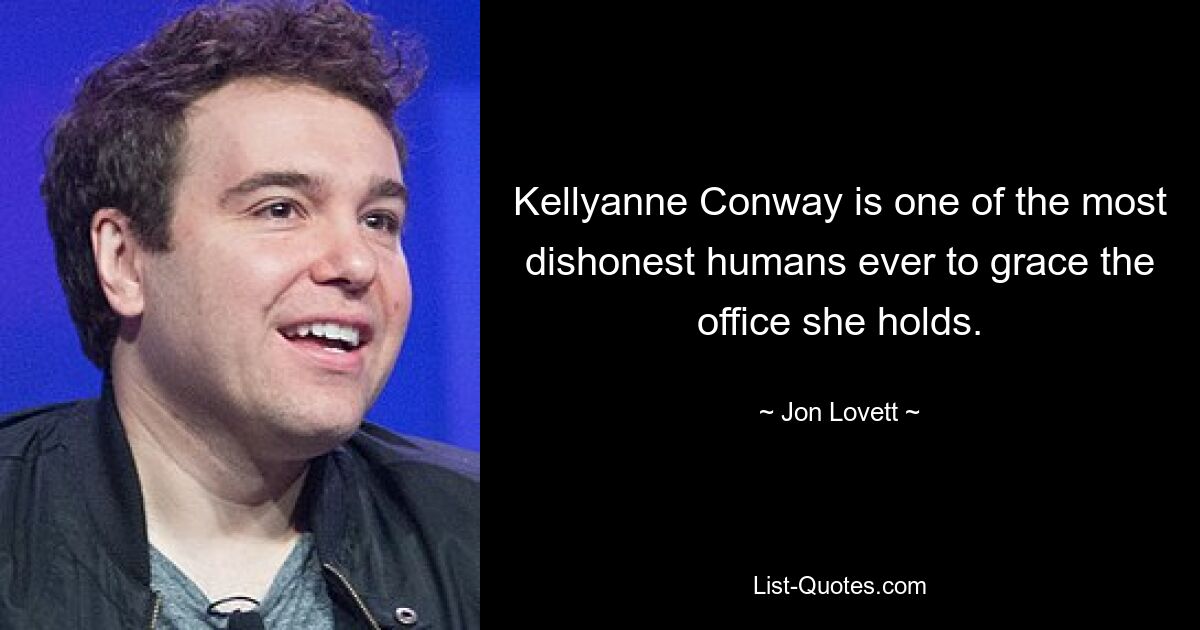 Kellyanne Conway is one of the most dishonest humans ever to grace the office she holds. — © Jon Lovett