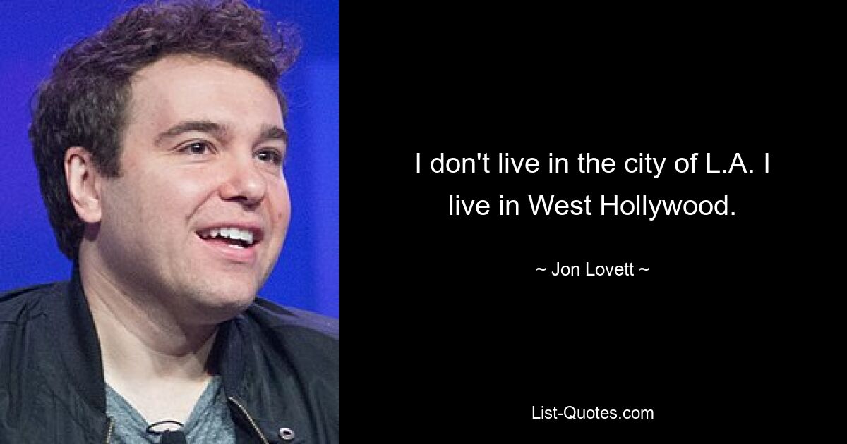 I don't live in the city of L.A. I live in West Hollywood. — © Jon Lovett