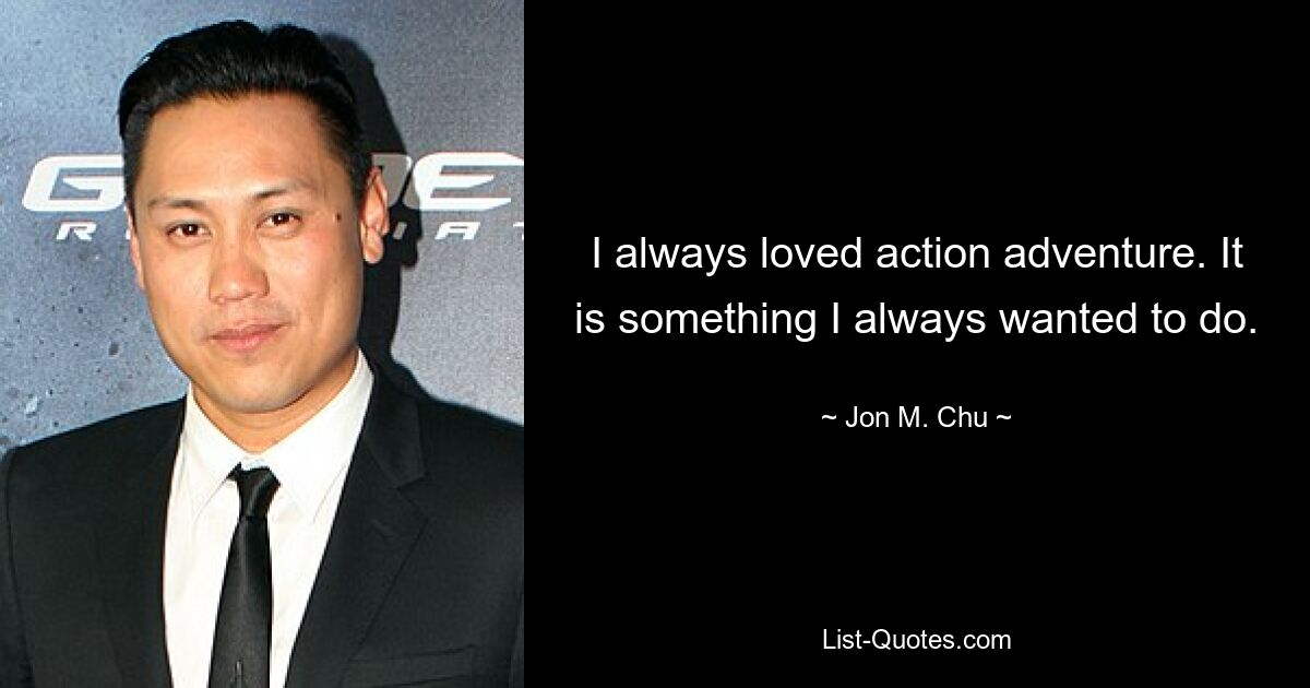 I always loved action adventure. It is something I always wanted to do. — © Jon M. Chu