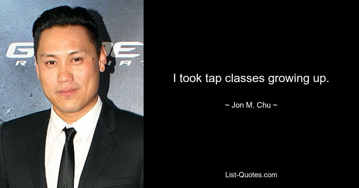 I took tap classes growing up. — © Jon M. Chu