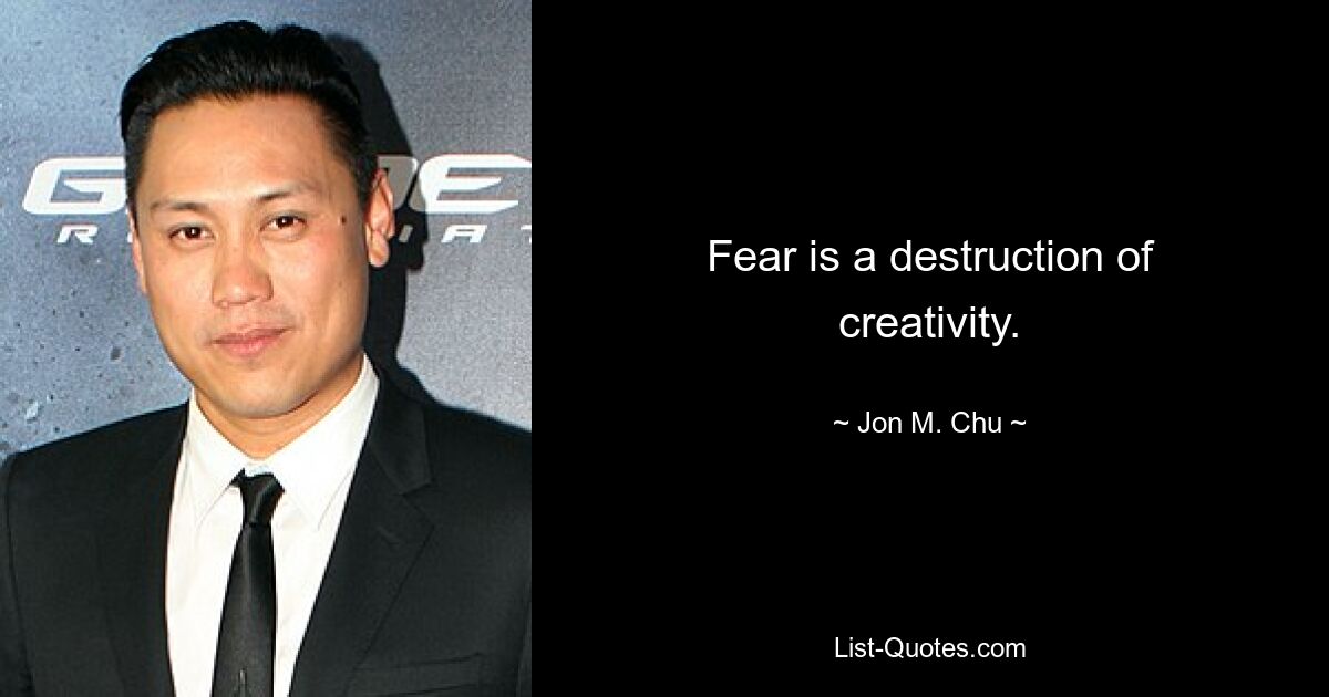 Fear is a destruction of creativity. — © Jon M. Chu