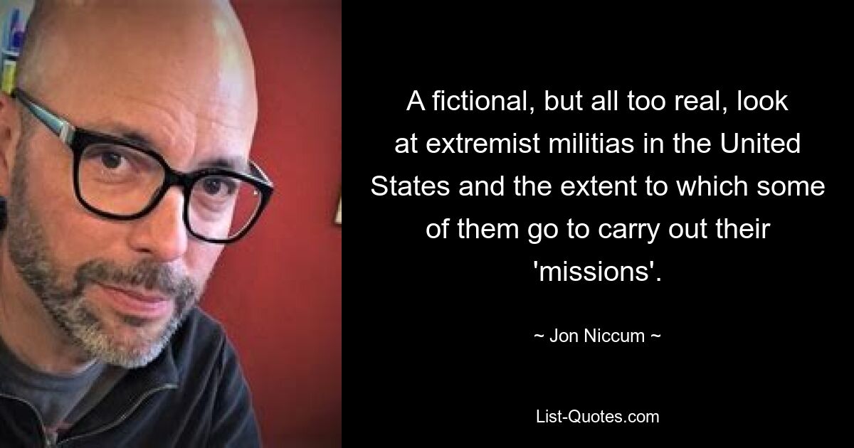 A fictional, but all too real, look at extremist militias in the United States and the extent to which some of them go to carry out their 'missions'. — © Jon Niccum