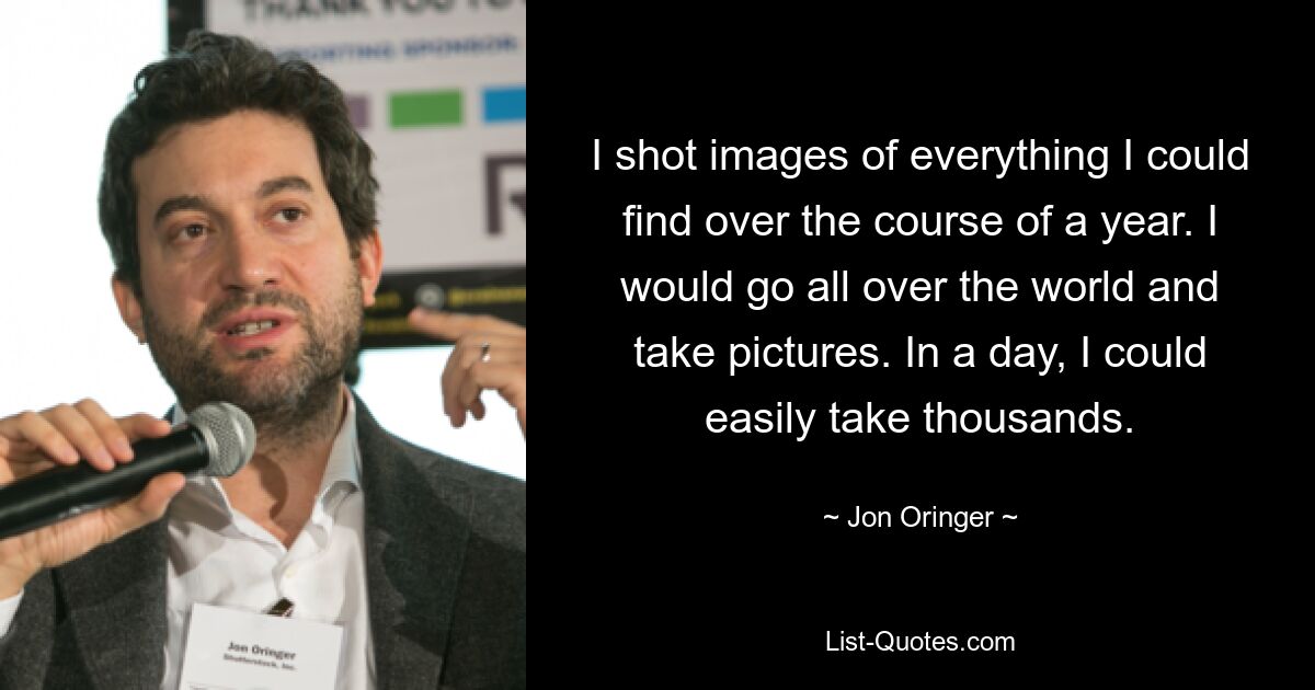 I shot images of everything I could find over the course of a year. I would go all over the world and take pictures. In a day, I could easily take thousands. — © Jon Oringer