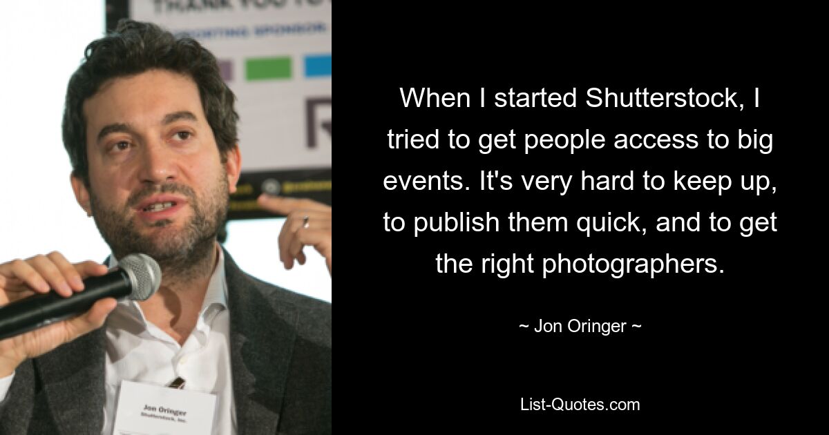 When I started Shutterstock, I tried to get people access to big events. It's very hard to keep up, to publish them quick, and to get the right photographers. — © Jon Oringer