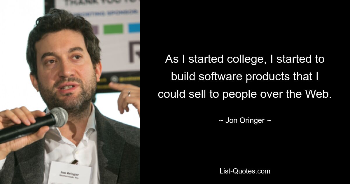 As I started college, I started to build software products that I could sell to people over the Web. — © Jon Oringer