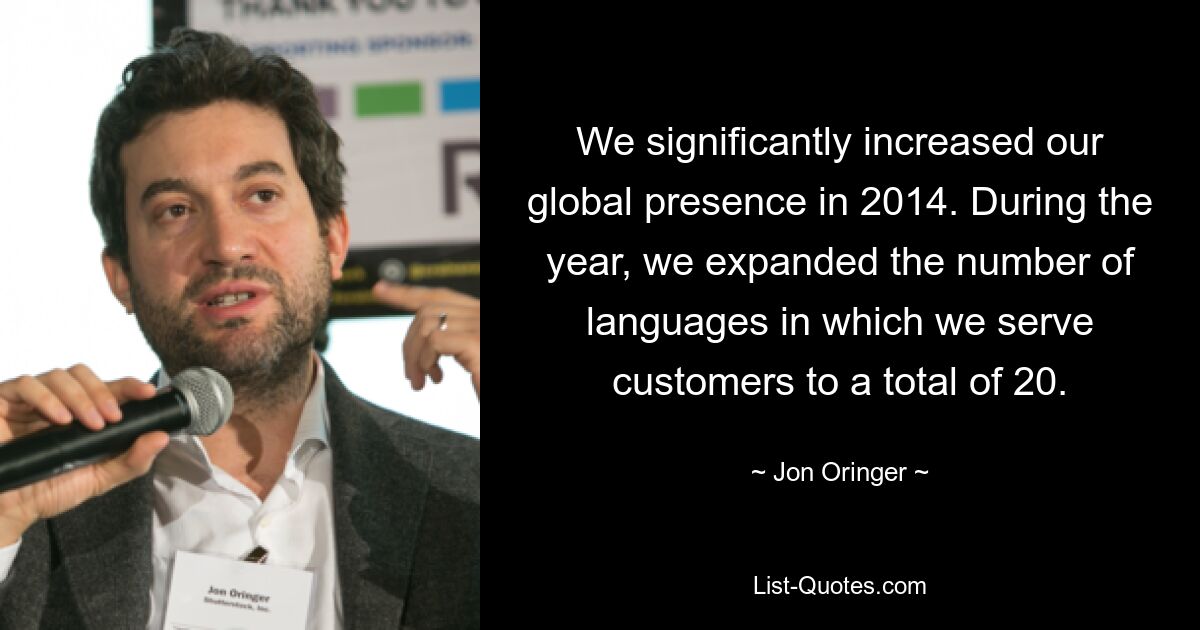 We significantly increased our global presence in 2014. During the year, we expanded the number of languages in which we serve customers to a total of 20. — © Jon Oringer