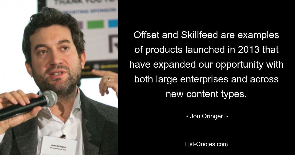 Offset and Skillfeed are examples of products launched in 2013 that have expanded our opportunity with both large enterprises and across new content types. — © Jon Oringer