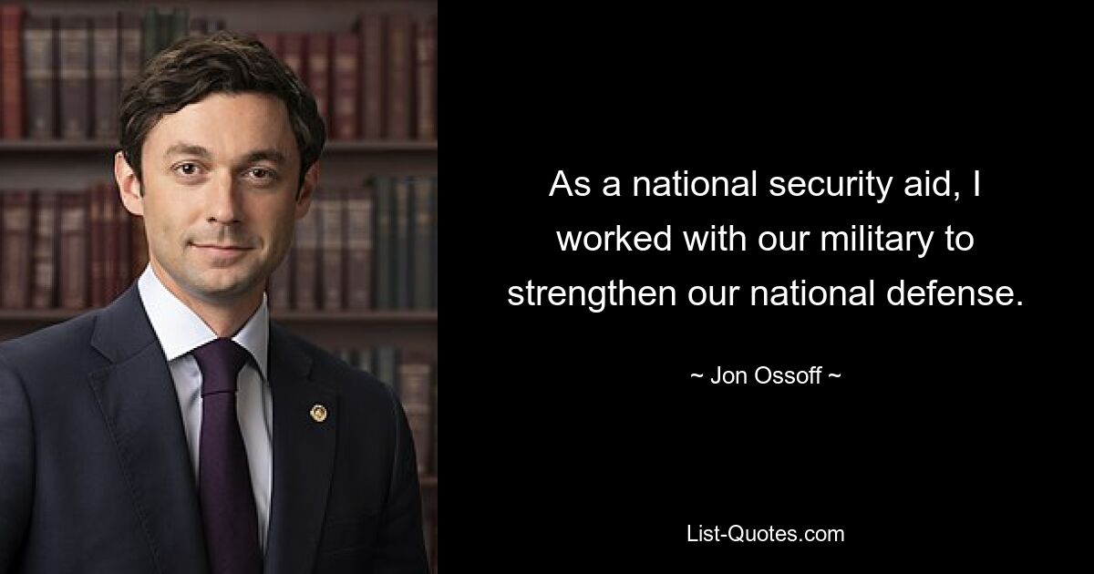 As a national security aid, I worked with our military to strengthen our national defense. — © Jon Ossoff