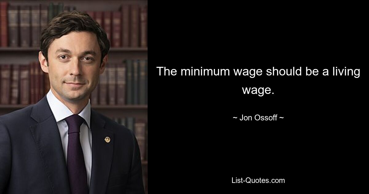 The minimum wage should be a living wage. — © Jon Ossoff