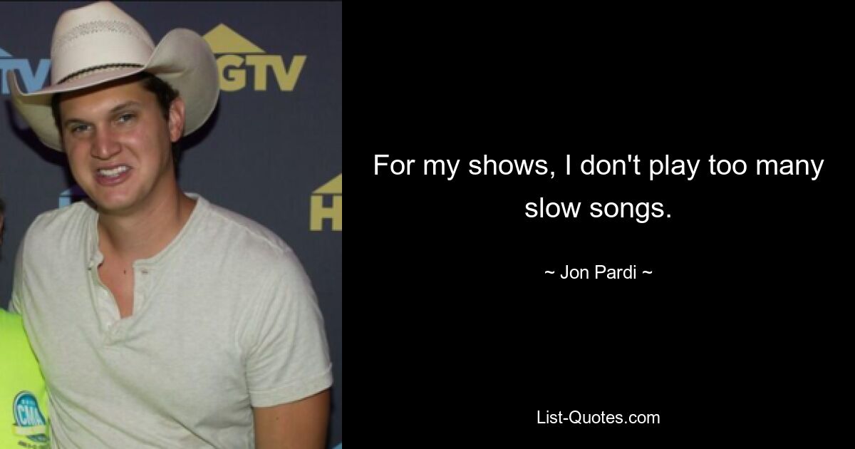 For my shows, I don't play too many slow songs. — © Jon Pardi