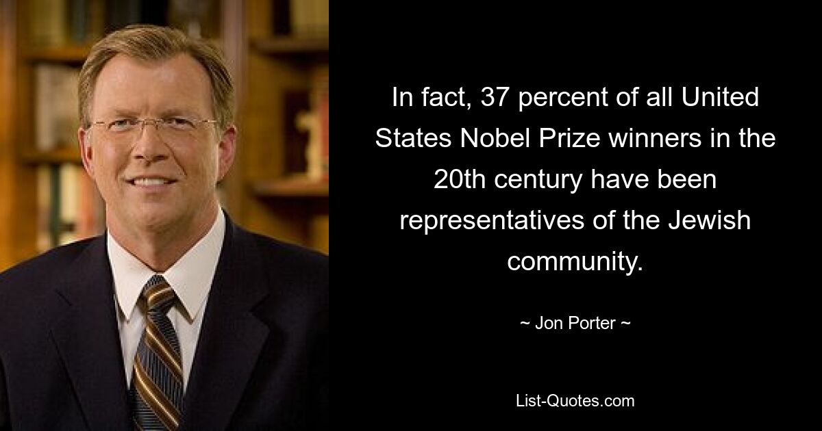 In fact, 37 percent of all United States Nobel Prize winners in the 20th century have been representatives of the Jewish community. — © Jon Porter