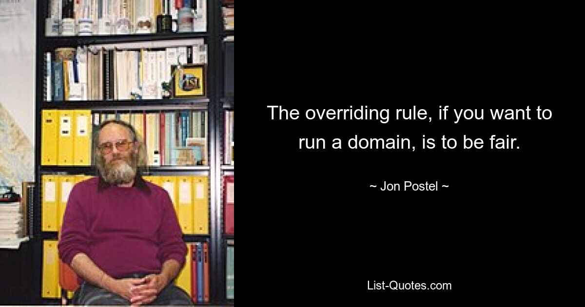 The overriding rule, if you want to run a domain, is to be fair. — © Jon Postel