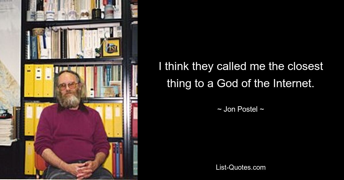 I think they called me the closest thing to a God of the Internet. — © Jon Postel