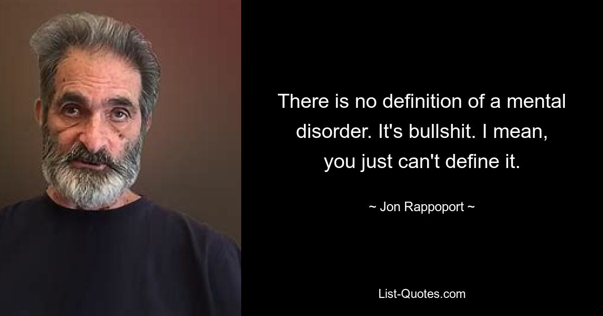 There is no definition of a mental disorder. It's bullshit. I mean, you just can't define it. — © Jon Rappoport