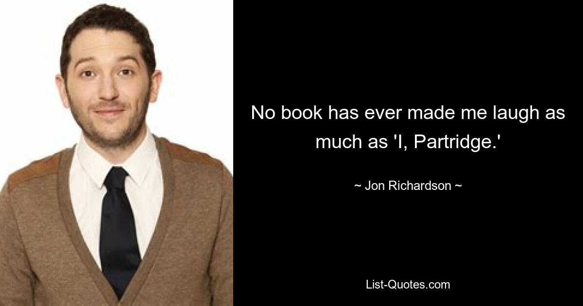 No book has ever made me laugh as much as 'I, Partridge.' — © Jon Richardson