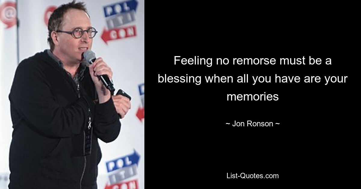 Feeling no remorse must be a blessing when all you have are your memories — © Jon Ronson