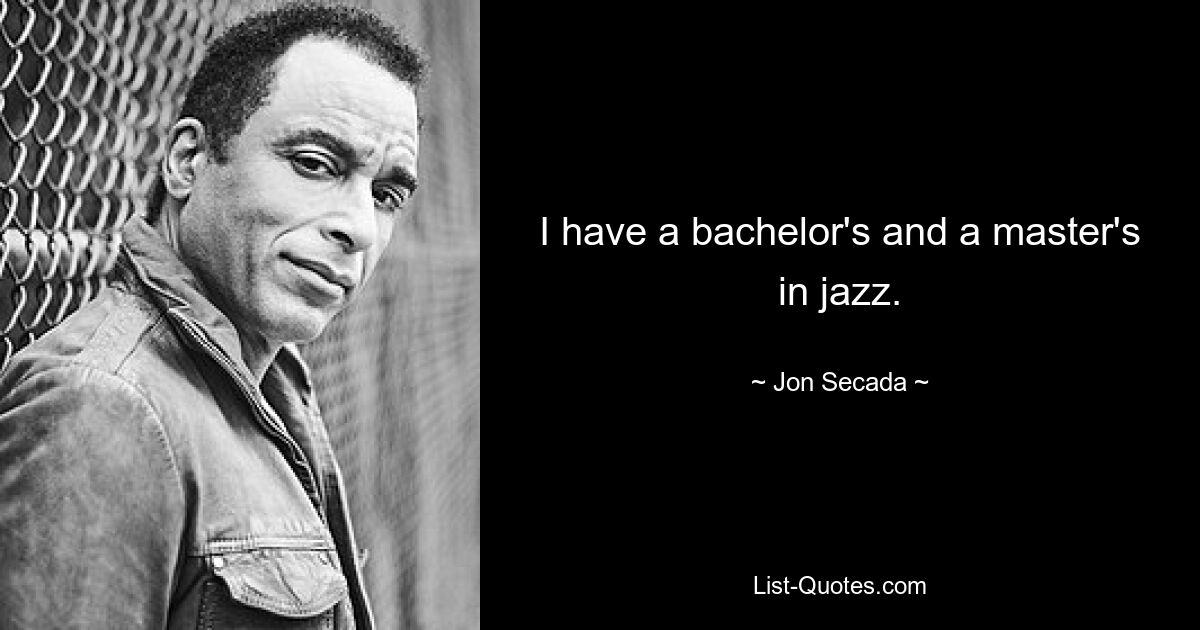 I have a bachelor's and a master's in jazz. — © Jon Secada