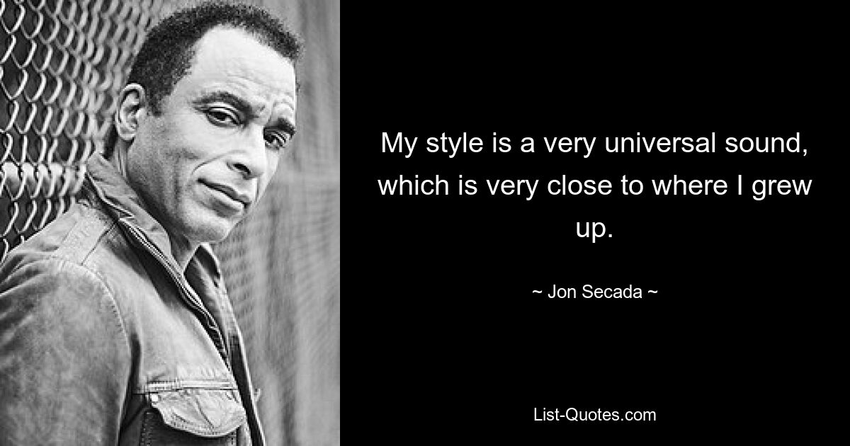 My style is a very universal sound, which is very close to where I grew up. — © Jon Secada