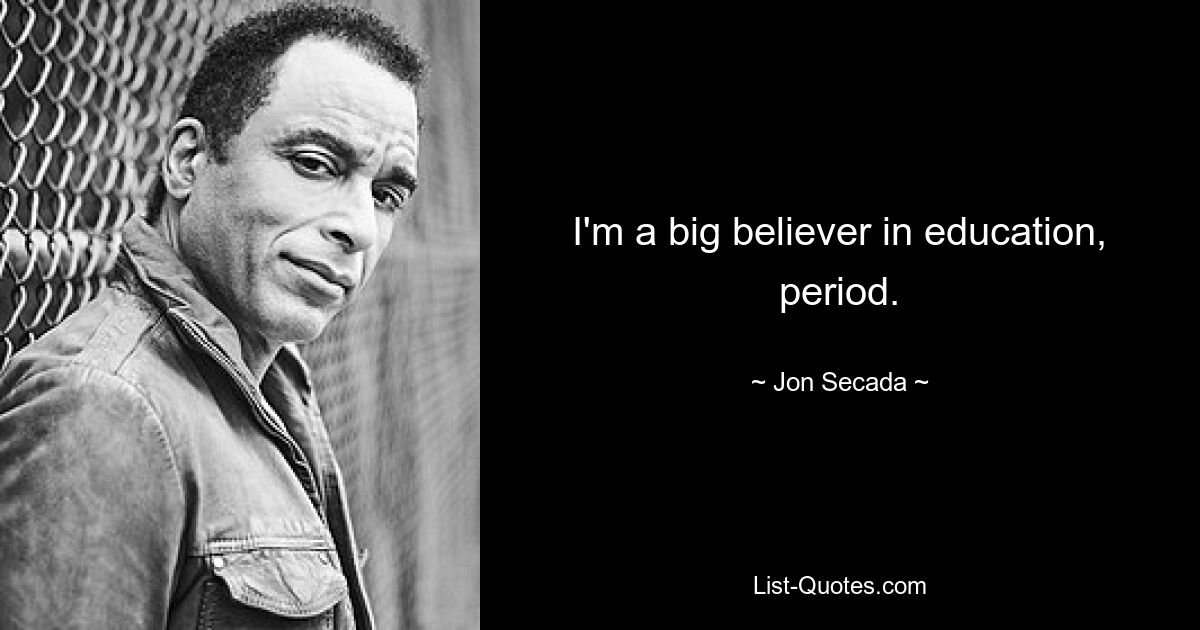 I'm a big believer in education, period. — © Jon Secada