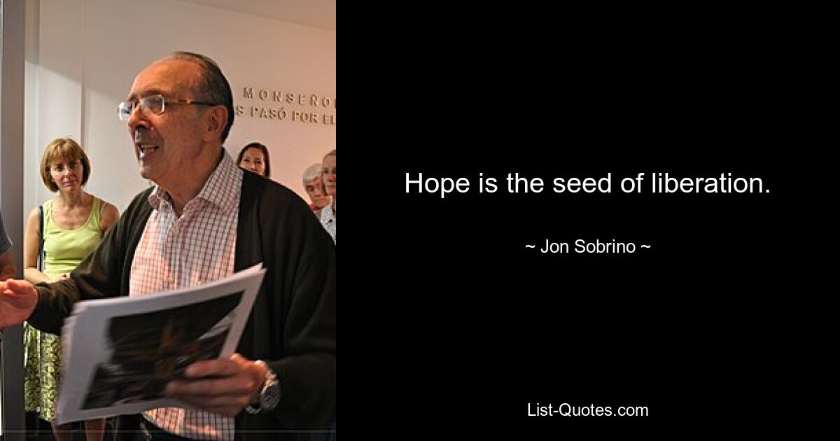 Hope is the seed of liberation. — © Jon Sobrino