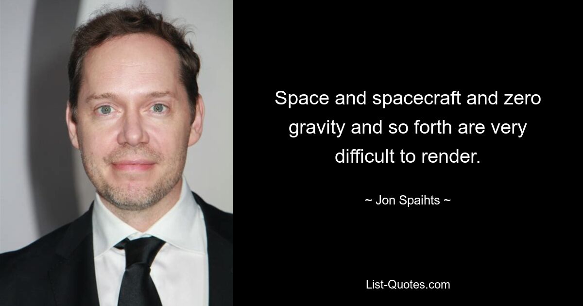 Space and spacecraft and zero gravity and so forth are very difficult to render. — © Jon Spaihts