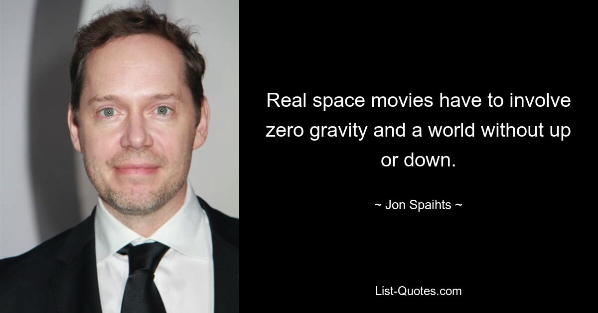 Real space movies have to involve zero gravity and a world without up or down. — © Jon Spaihts