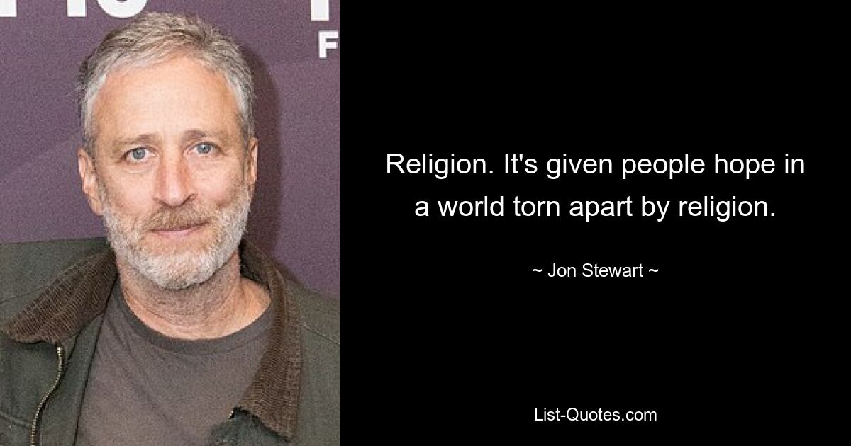 Religion. It's given people hope in a world torn apart by religion. — © Jon Stewart