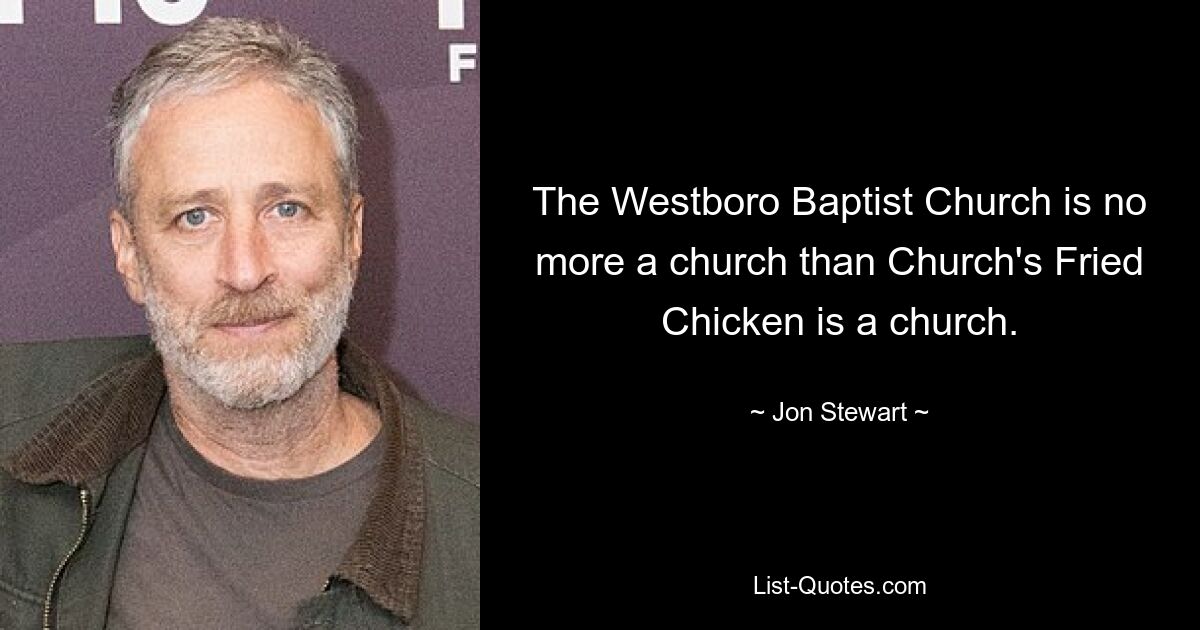 The Westboro Baptist Church is no more a church than Church's Fried Chicken is a church. — © Jon Stewart