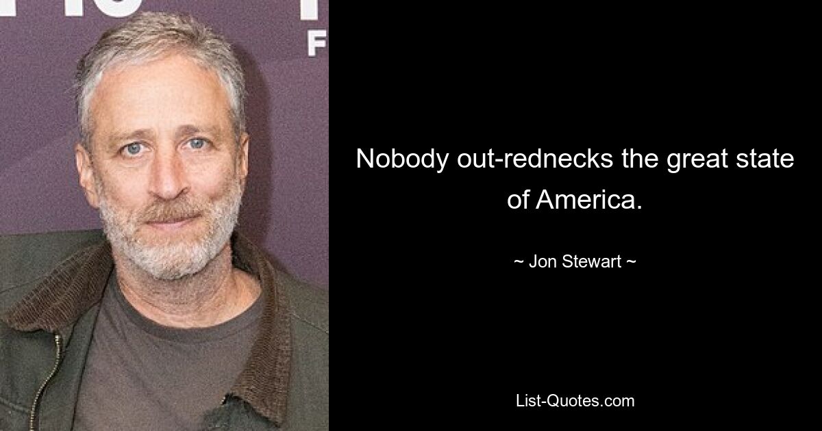 Nobody out-rednecks the great state of America. — © Jon Stewart