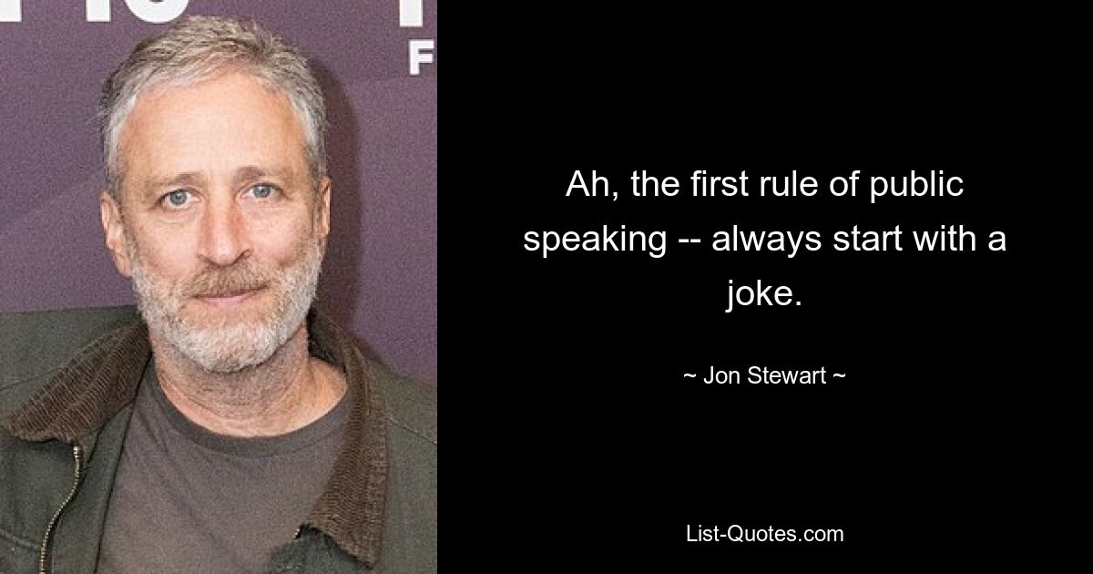 Ah, the first rule of public speaking -- always start with a joke. — © Jon Stewart