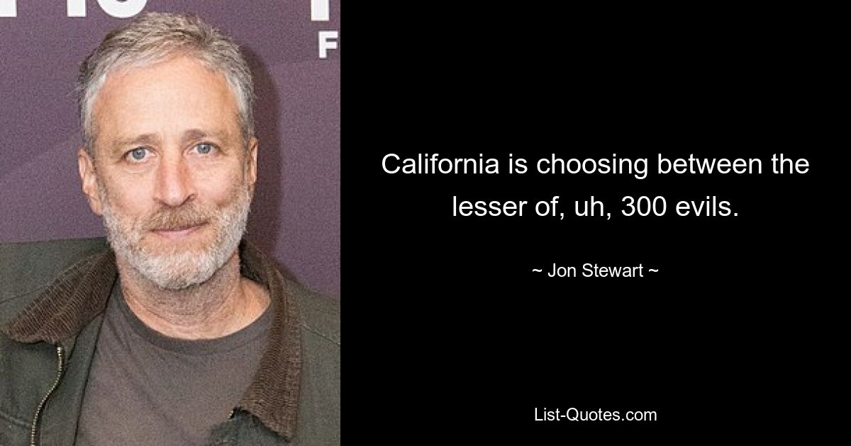 California is choosing between the lesser of, uh, 300 evils. — © Jon Stewart