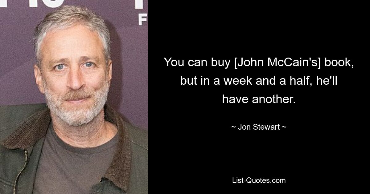 You can buy [John McCain's] book, but in a week and a half, he'll have another. — © Jon Stewart