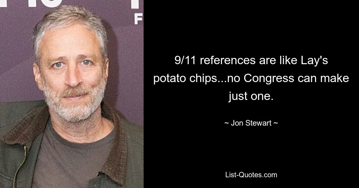 9/11 references are like Lay's potato chips...no Congress can make just one. — © Jon Stewart