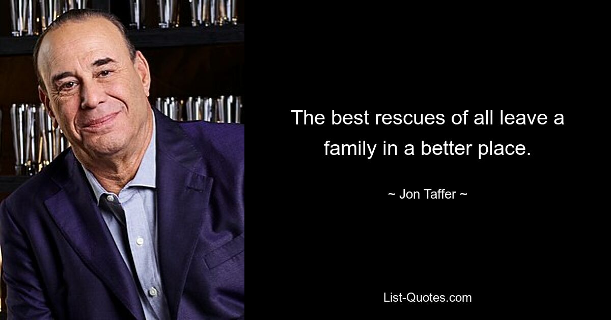 The best rescues of all leave a family in a better place. — © Jon Taffer