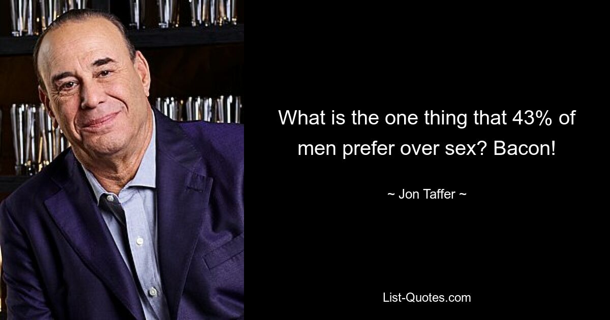 What is the one thing that 43% of men prefer over sex? Bacon! — © Jon Taffer