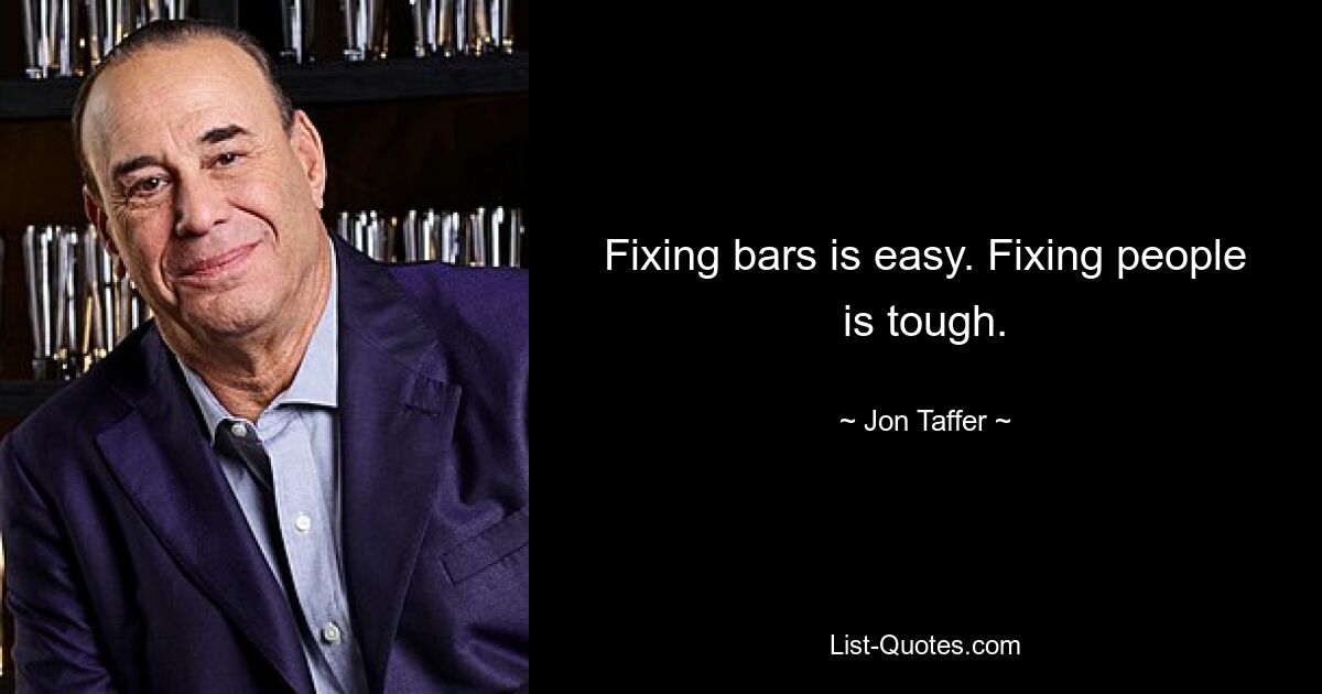 Fixing bars is easy. Fixing people is tough. — © Jon Taffer