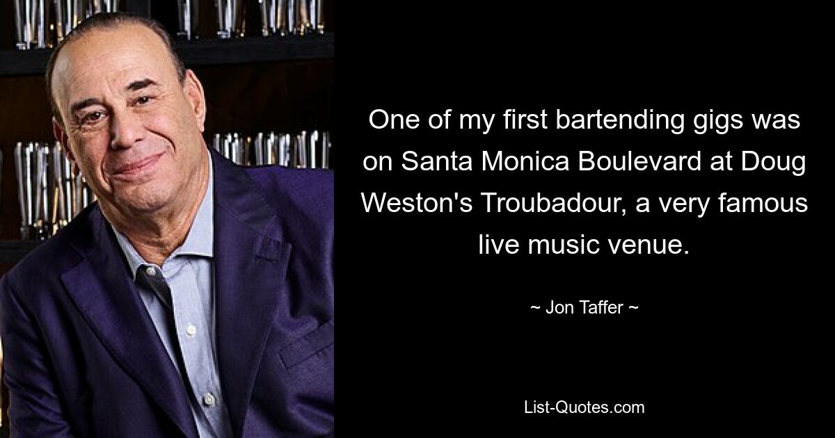 One of my first bartending gigs was on Santa Monica Boulevard at Doug Weston's Troubadour, a very famous live music venue. — © Jon Taffer