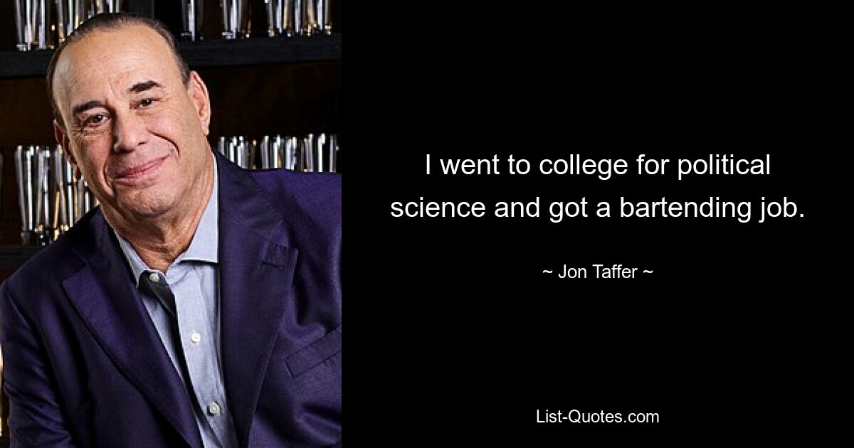 I went to college for political science and got a bartending job. — © Jon Taffer