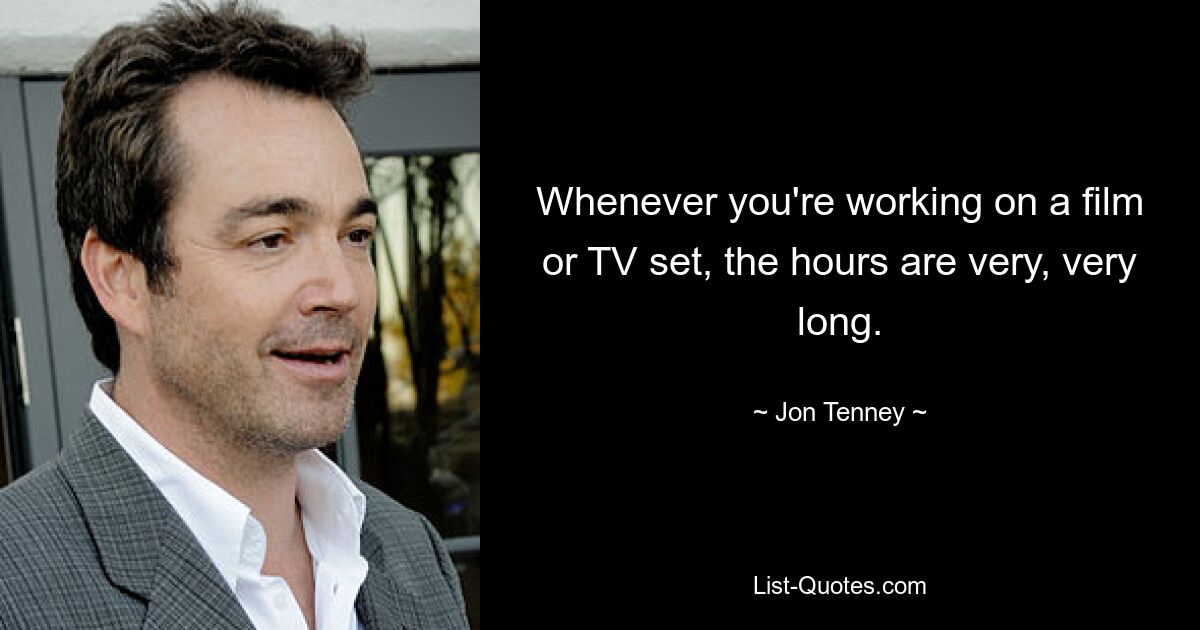 Whenever you're working on a film or TV set, the hours are very, very long. — © Jon Tenney