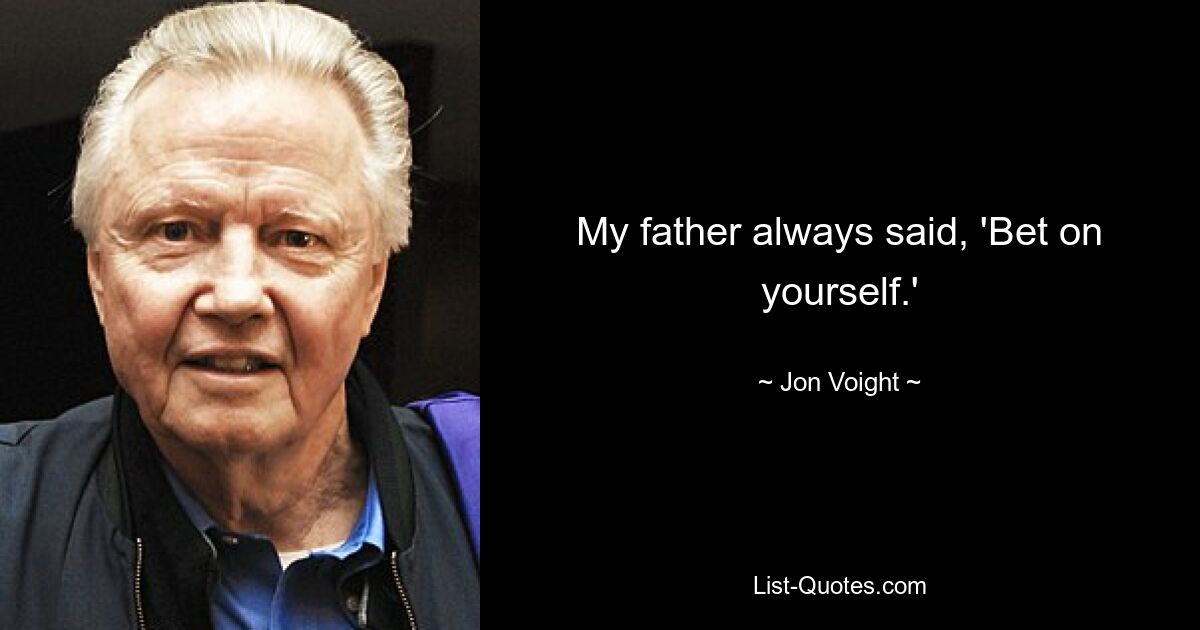 My father always said, 'Bet on yourself.' — © Jon Voight