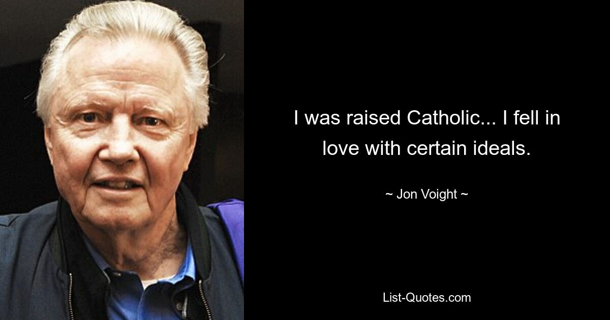 I was raised Catholic... I fell in love with certain ideals. — © Jon Voight